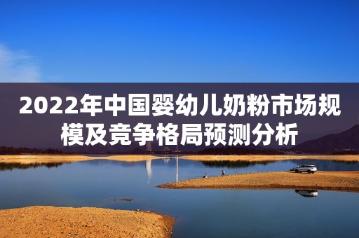 2022年中国婴幼儿奶粉市场规模及竞争格局预测分析