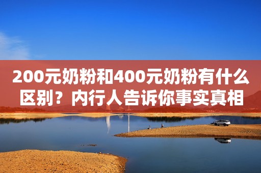 200元奶粉和400元奶粉有什么区别？内行人告诉你事实真相
