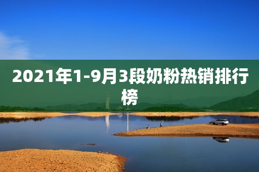 2021年1-9月3段奶粉热销排行榜