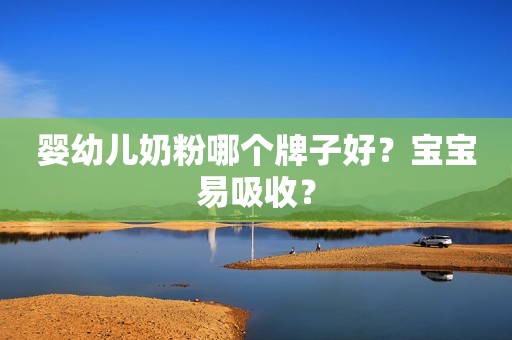 婴幼儿奶粉哪个牌子好？宝宝易吸收？
