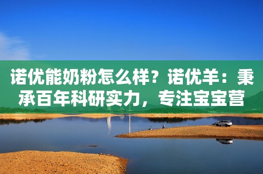 诺优能奶粉怎么样？诺优羊：秉承百年科研实力，专注宝宝营养吸收