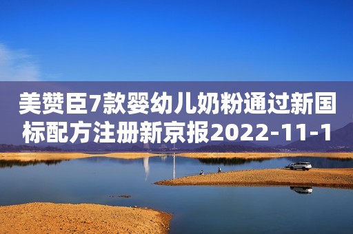 美赞臣7款婴幼儿奶粉通过新国标配方注册新京报2022-11-18 19:08