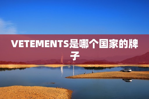 VETEMENTS是哪个国家的牌子