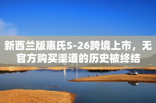 新西兰版惠氏S-26跨境上市，无官方购买渠道的历史被终结