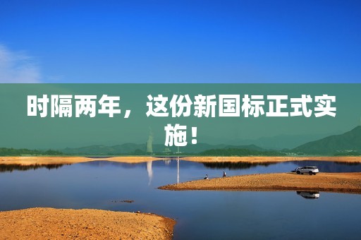 时隔两年，这份新国标正式实施！