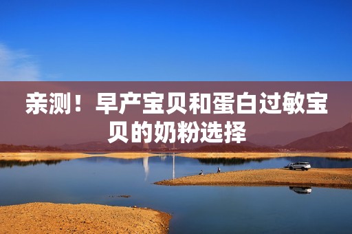 亲测！早产宝贝和蛋白过敏宝贝的奶粉选择