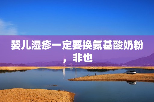 婴儿湿疹一定要换氨基酸奶粉，非也