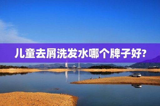 儿童去屑洗发水哪个牌子好?