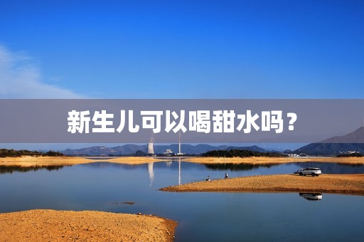 新生儿可以喝甜水吗？