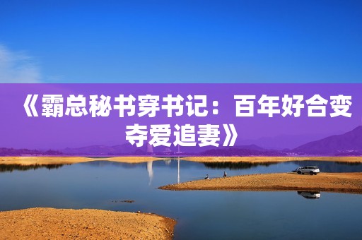 《霸总秘书穿书记：百年好合变夺爱追妻》