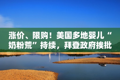 涨价、限购！美国多地婴儿“奶粉荒”持续，拜登政府挨批新浪财经2022-05-10 17:05