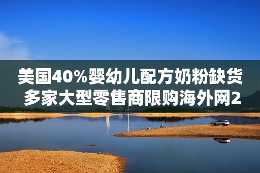 美国40%婴幼儿配方奶粉缺货 多家大型零售商限购海外网2022-05-11 09:11