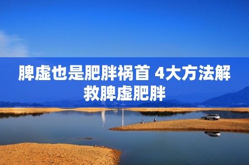 脾虚也是肥胖祸首 4大方法解救脾虚肥胖