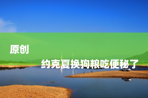 原创
            约克夏换狗粮吃便秘了