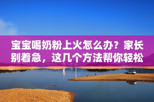 宝宝喝奶粉上火怎么办？家长别着急，这几个方法帮你轻松解决