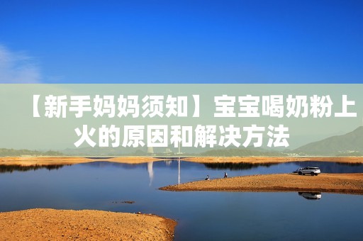 【新手妈妈须知】宝宝喝奶粉上火的原因和解决方法