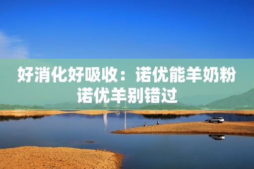 好消化好吸收：诺优能羊奶粉诺优羊别错过