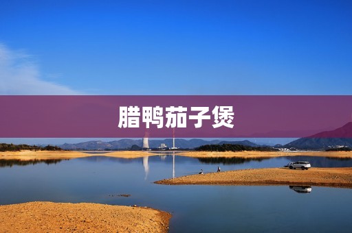 腊鸭茄子煲