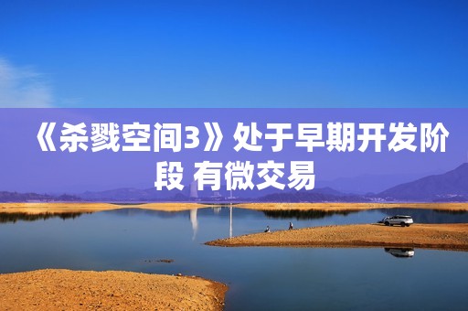 《杀戮空间3》处于早期开发阶段 有微交易