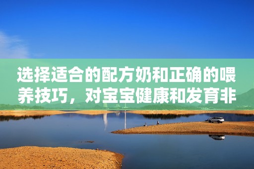 选择适合的配方奶和正确的喂养技巧，对宝宝健康和发育非常重要