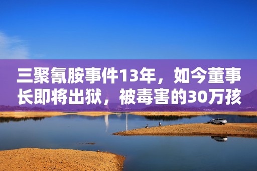 三聚氰胺事件13年，如今董事长即将出狱，被毒害的30万孩子怎样了