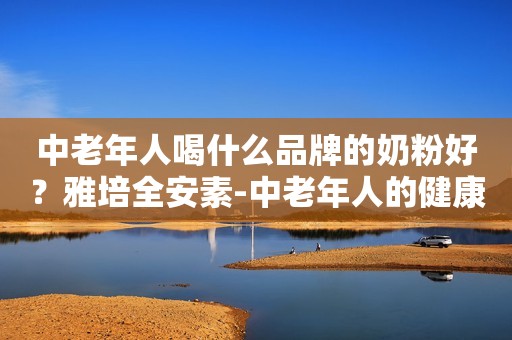 中老年人喝什么品牌的奶粉好？雅培全安素-中老年人的健康之选日照新闻网2023-09-18 15:14安徽