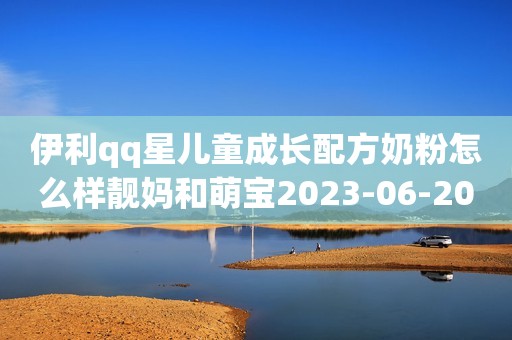 伊利qq星儿童成长配方奶粉怎么样靓妈和萌宝2023-06-20 10:46湖北伊利奶粉 QQ星榛高 4段儿童成长配方奶粉(适合3-12岁) 700g京东月销量4000好评率98%无理由退换京东配送伊利奶粉 QQ星榛高 4段儿童成长配方奶粉(适合3-12岁) 700g¥169伊利奶粉 QQ星高钙 4段儿童成长高钙奶粉(适合3-12岁) 700g京东月销量1万好评率98%无理由退换京东配送伊利奶粉 QQ星高钙 4段儿童成长高钙奶粉(适合3-12岁) 700g¥88