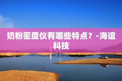 奶粉密度仪有哪些特点？-海谊科技