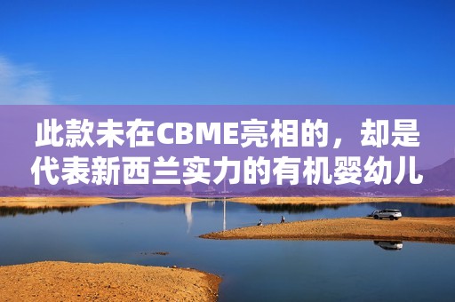 此款未在CBME亮相的，却是代表新西兰实力的有机婴幼儿配方奶粉