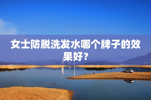 女士防脱洗发水哪个牌子的效果好？