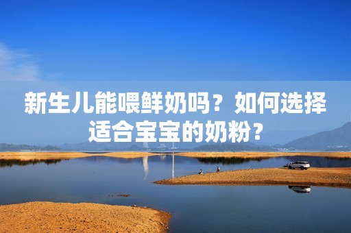 新生儿能喂鲜奶吗？如何选择适合宝宝的奶粉？