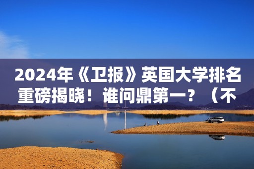 2024年《卫报》英国大学排名重磅揭晓！谁问鼎第一？（不是牛剑
