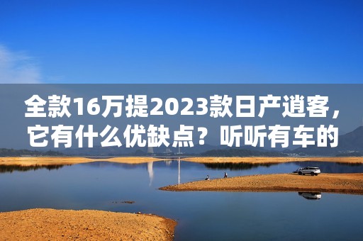 全款16万提2023款日产逍客，它有什么优缺点？听听有车的人怎么说
