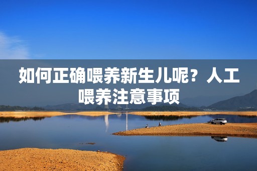 如何正确喂养新生儿呢？人工喂养注意事项
