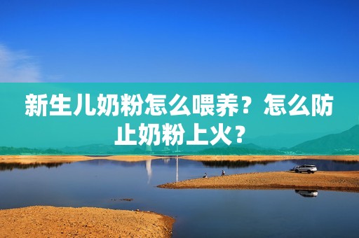 新生儿奶粉怎么喂养？怎么防止奶粉上火？