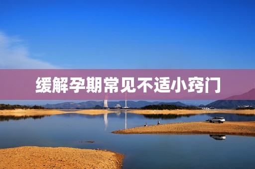 缓解孕期常见不适小窍门
