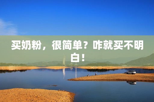 买奶粉，很简单？咋就买不明白！