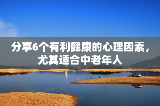 分享6个有利健康的心理因素，尤其适合中老年人