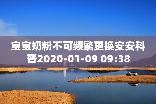宝宝奶粉不可频繁更换安安科普2020-01-09 09:38