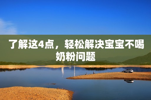 了解这4点，轻松解决宝宝不喝奶粉问题