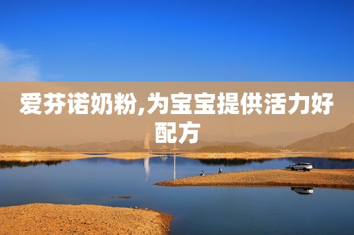 爱芬诺奶粉,为宝宝提供活力好配方