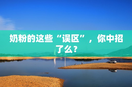 奶粉的这些“误区”，你中招了么？