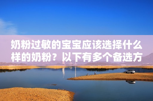 奶粉过敏的宝宝应该选择什么样的奶粉？以下有多个备选方案