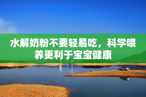 水解奶粉不要轻易吃，科学喂养更利于宝宝健康