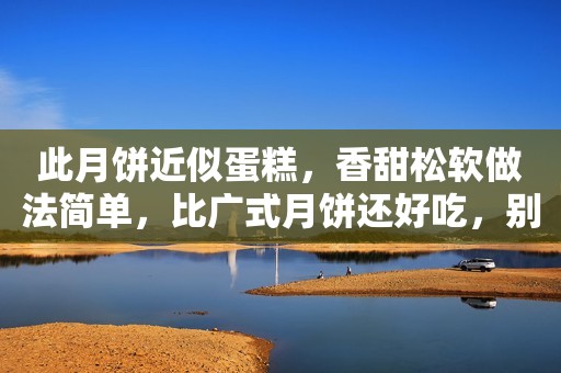 此月饼近似蛋糕，香甜松软做法简单，比广式月饼还好吃，别错过