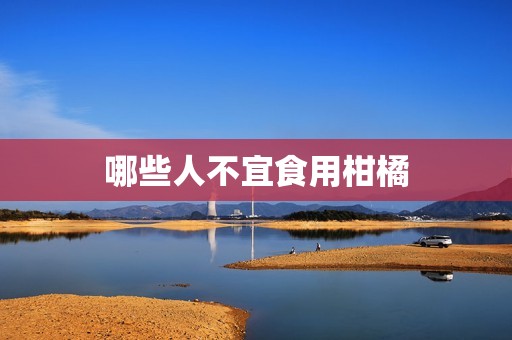 哪些人不宜食用柑橘