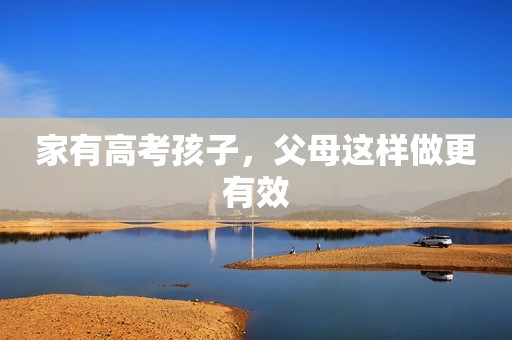 家有高考孩子，父母这样做更有效