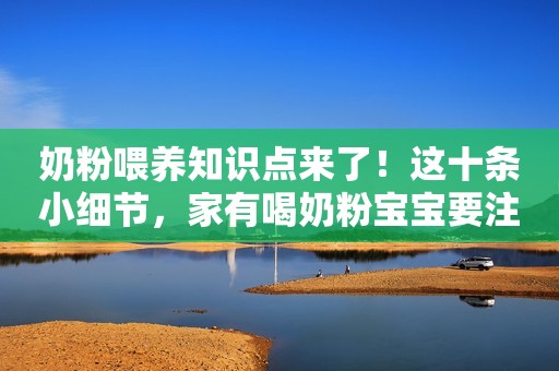 奶粉喂养知识点来了！这十条小细节，家有喝奶粉宝宝要注意啦！