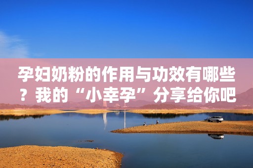 孕妇奶粉的作用与功效有哪些？我的“小幸孕”分享给你吧！