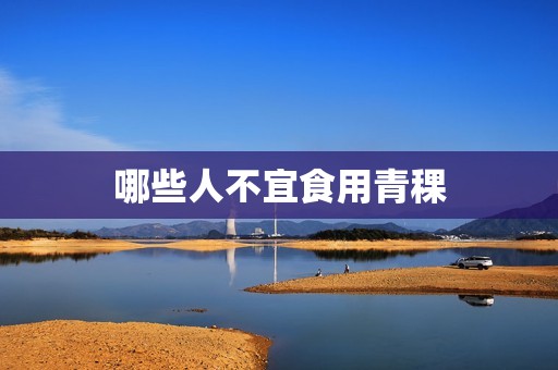 哪些人不宜食用青稞